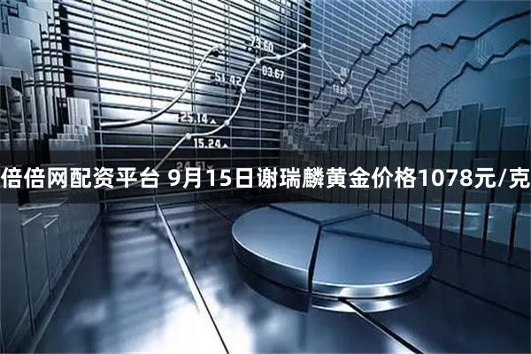 倍倍网配资平台 9月15日谢瑞麟黄金价格1078元/克