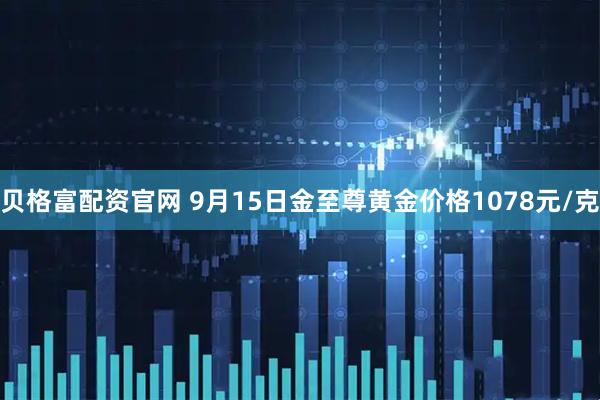 贝格富配资官网 9月15日金至尊黄金价格1078元/克