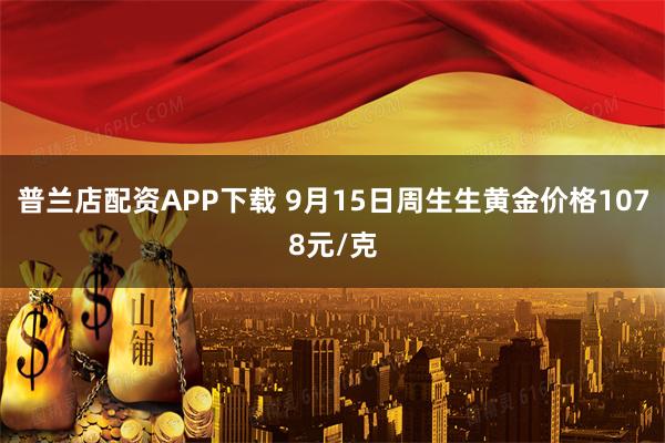普兰店配资APP下载 9月15日周生生黄金价格1078元/克