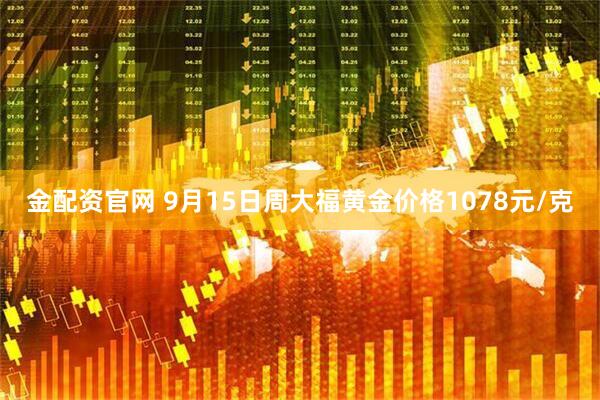 金配资官网 9月15日周大福黄金价格1078元/克