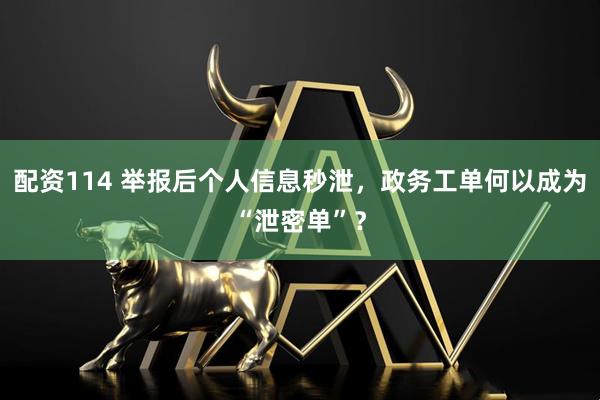 配资114 举报后个人信息秒泄，政务工单何以成为“泄密单”？