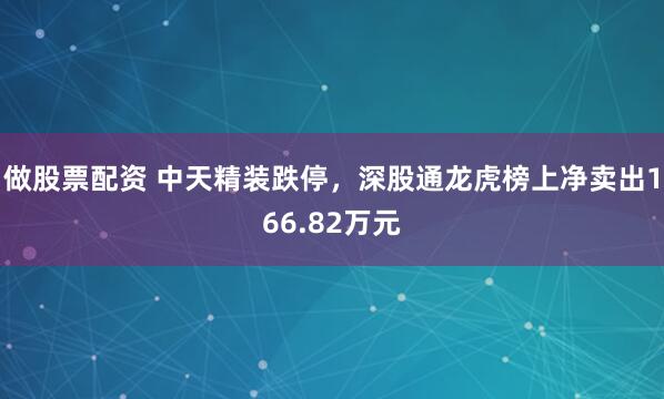 做股票配资 中天精装跌停，深股通龙虎榜上净卖出166.82万元