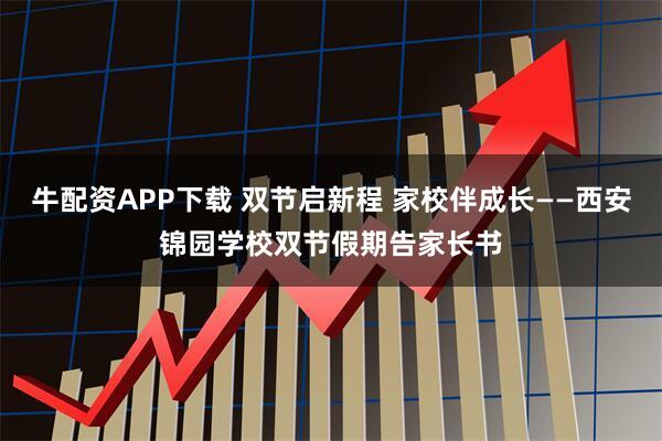 牛配资APP下载 双节启新程 家校伴成长——西安锦园学校双节假期告家长书