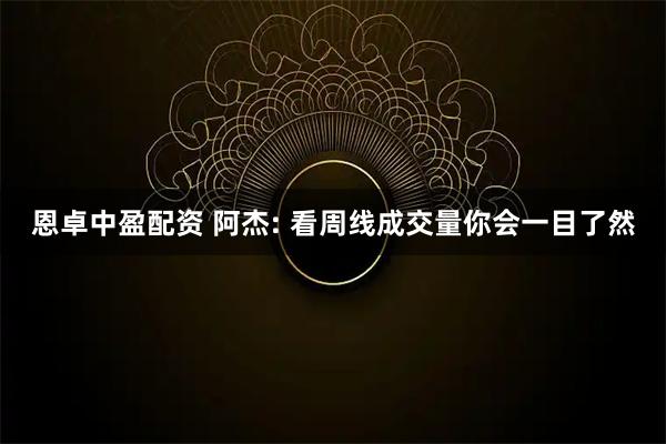 恩卓中盈配资 阿杰: 看周线成交量你会一目了然