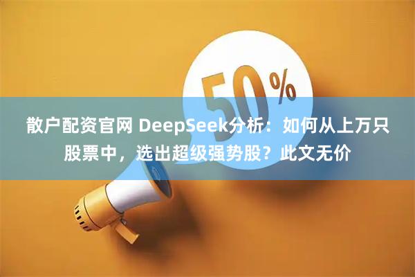 散户配资官网 DeepSeek分析：如何从上万只股票中，选出超级强势股？此文无价