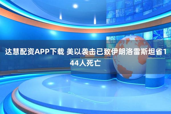 达慧配资APP下载 美以袭击已致伊朗洛雷斯坦省144人死亡