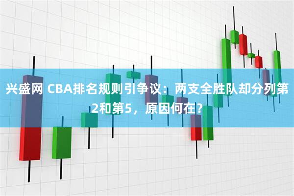 兴盛网 CBA排名规则引争议：两支全胜队却分列第2和第5，原因何在？