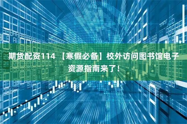 期货配资114 【寒假必备】校外访问图书馆电子资源指南来了！