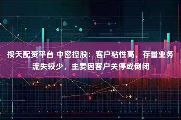 按天配资平台 中密控股：客户粘性高，存量业务流失较少，主要因客户关停或倒闭