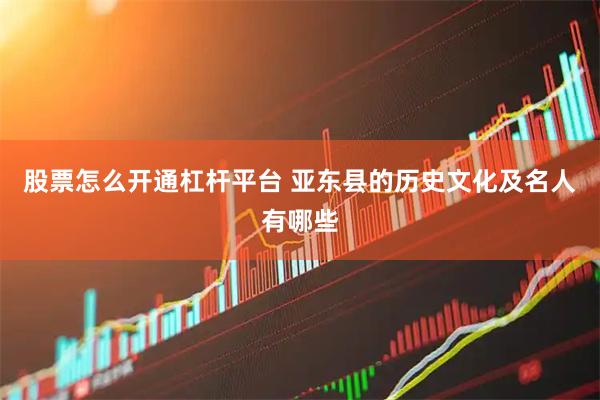 股票怎么开通杠杆平台 亚东县的历史文化及名人有哪些